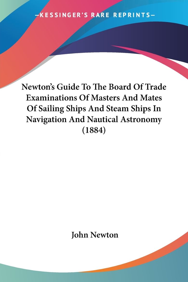 Immagine di Newton's Guide To The Board Of Trade Examinations Of Masters And Mates Of Sailing Ships And Steam Ships In Navigation And Nautical Astronomy (1884)