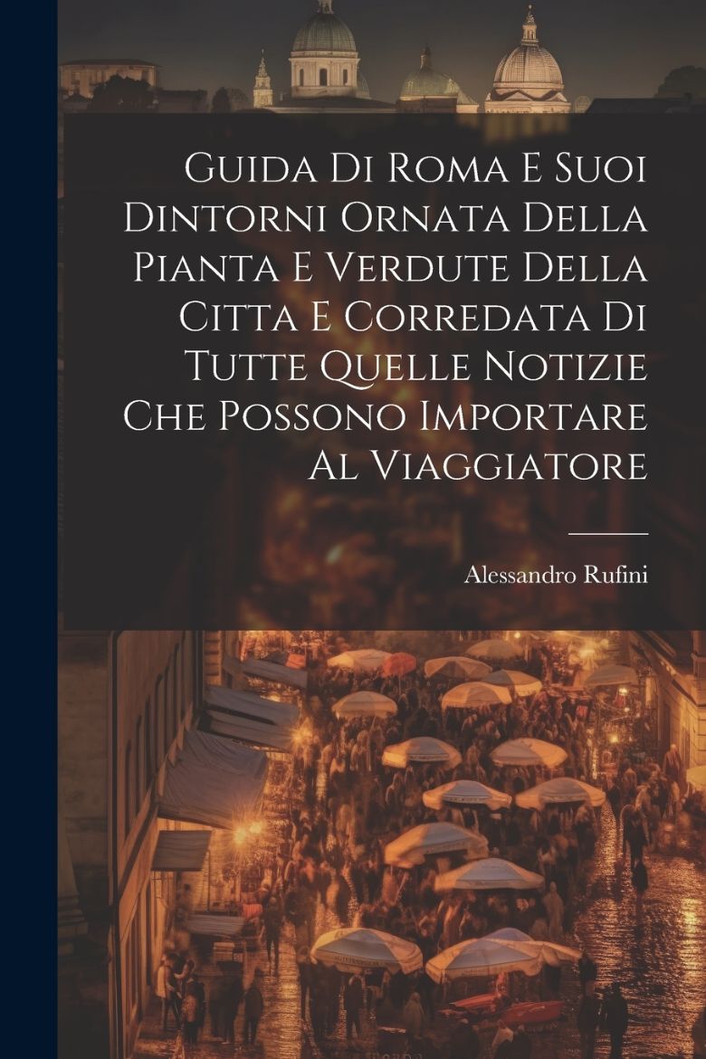 Immagine di Guida Di Roma E Suoi Dintorni Ornata Della Pianta E Verdute Della Citta E Corredata Di Tutte Quelle Notizie Che Possono Importare Al Viaggiatore