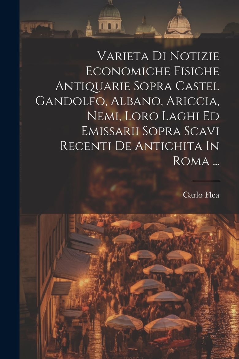 Immagine di Varieta Di Notizie Economiche Fisiche Antiquarie Sopra Castel Gandolfo, Albano, Ariccia, Nemi, Loro Laghi Ed Emissarii Sopra Scavi Recenti De Antichita In Roma ...