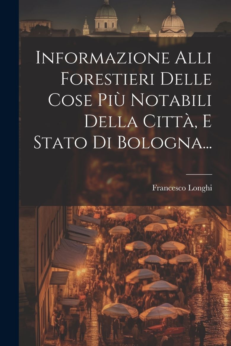 Immagine di Informazione Alli Forestieri Delle Cose Più Notabili Della Città, E Stato Di Bologna...