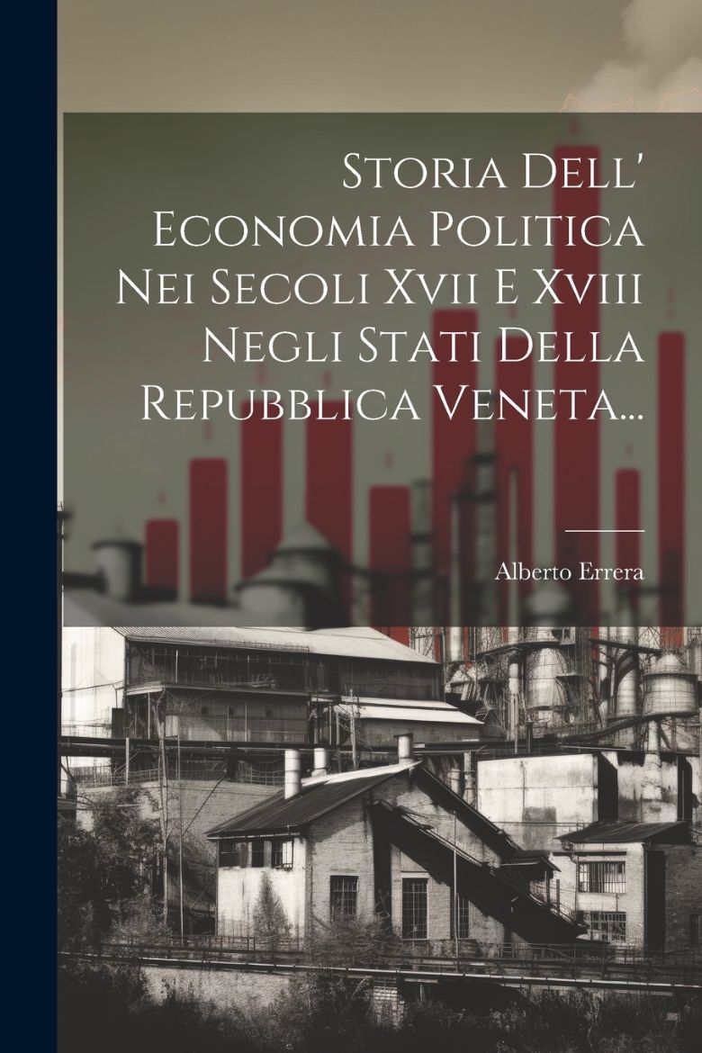 Immagine di Storia Dell' Economia Politica Nei Secoli Xvii E Xviii Negli Stati Della Repubblica Veneta...