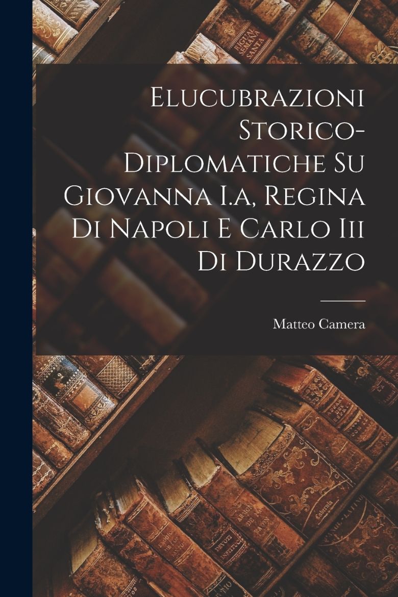 Picture of Elucubrazioni Storico-diplomatiche Su Giovanna I.a, Regina Di Napoli E Carlo Iii Di Durazzo