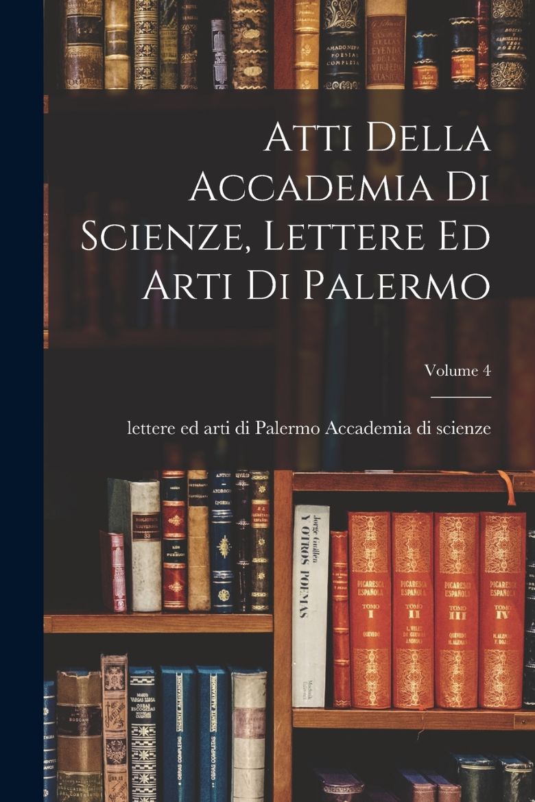 Immagine di Atti Della Accademia Di Scienze, Lettere Ed Arti Di Palermo; Volume 4