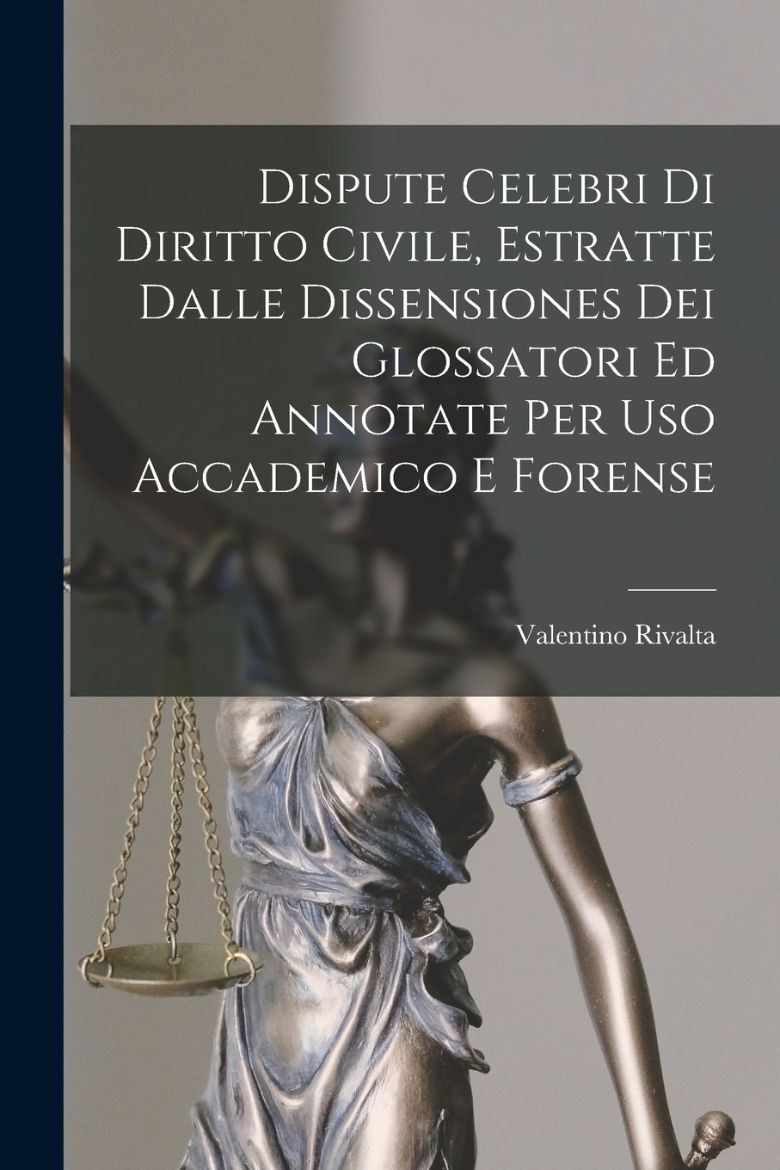 Immagine di Dispute Celebri Di Diritto Civile, Estratte Dalle Dissensiones Dei Glossatori Ed Annotate Per Uso Accademico E Forense
