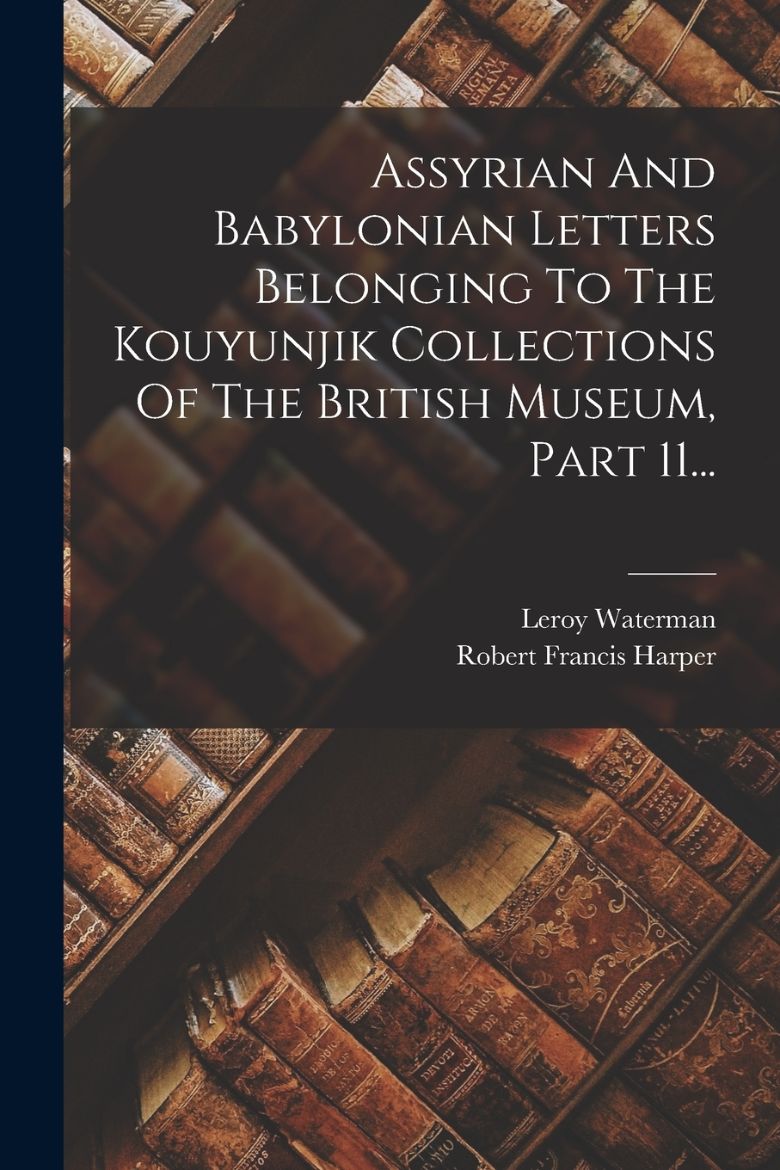 Immagine di Assyrian And Babylonian Letters Belonging To The Kouyunjik Collections Of The British Museum, Part 11...