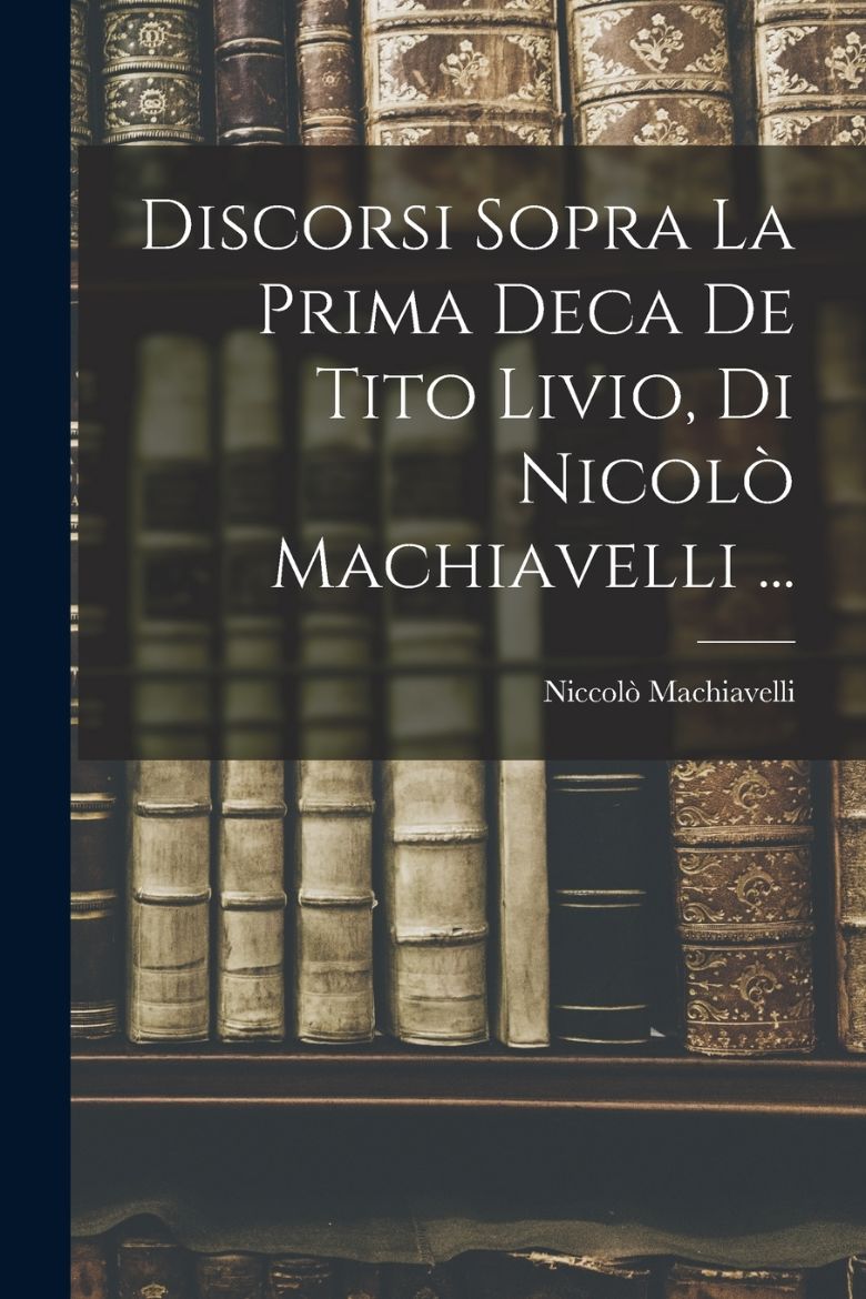 Immagine di Discorsi Sopra La Prima Deca De Tito Livio, Di Nicolò Machiavelli ...
