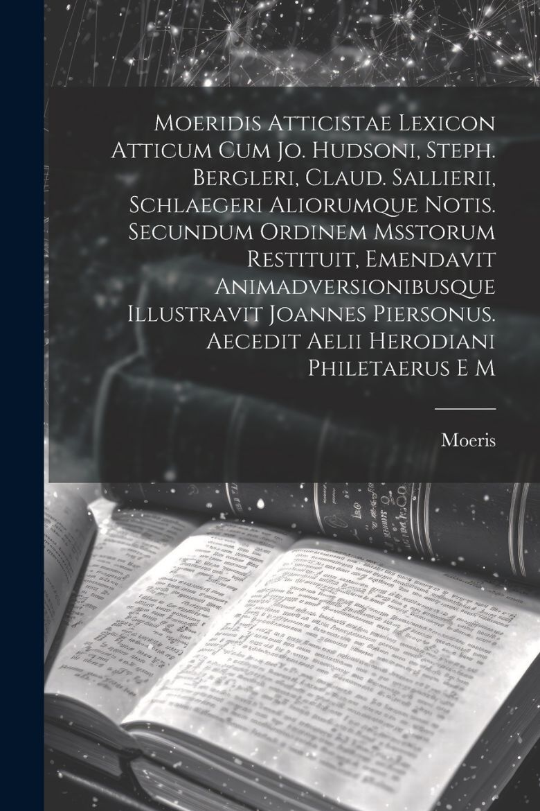 Immagine di Moeridis Atticistae Lexicon Atticum Cum Jo. Hudsoni, Steph. Bergleri, Claud. Sallierii, Schlaegeri Aliorumque Notis. Secundum Ordinem Msstorum Restituit, Emendavit Animadversionibusque Illustravit Joannes Piersonus. Aecedit Aelii Herodiani Philetaerus E M