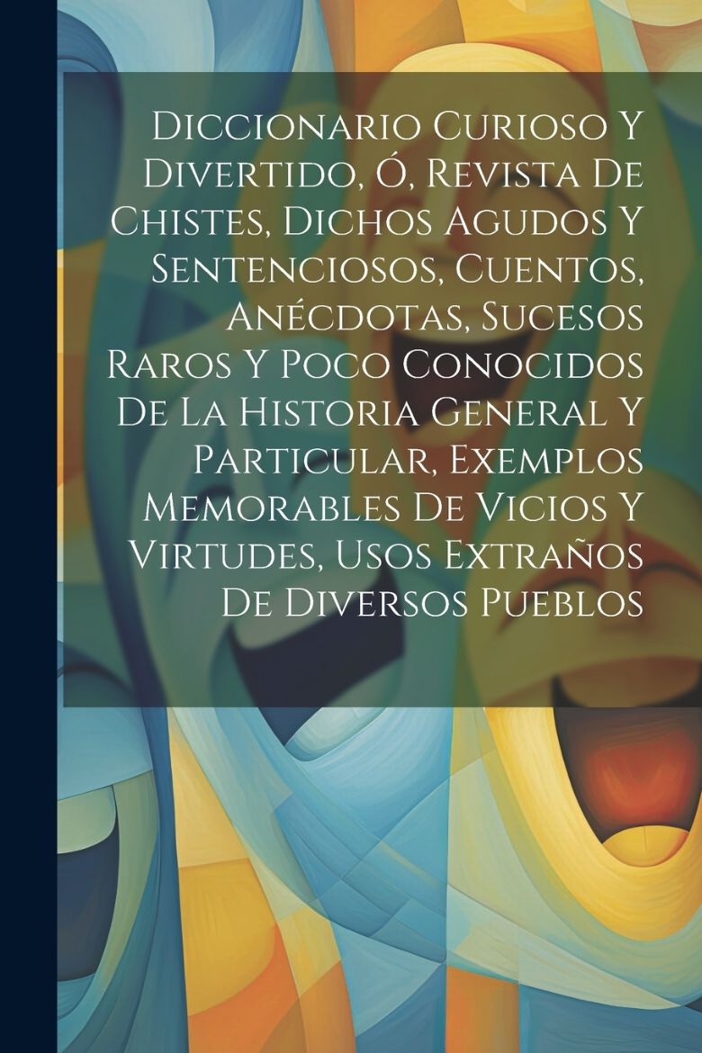 Immagine di Diccionario Curioso Y Divertido, Ó, Revista De Chistes, Dichos Agudos Y Sentenciosos, Cuentos, Anécdotas, Sucesos Raros Y Poco Conocidos De La Historia General Y Particular, Exemplos Memorables De Vicios Y Virtudes, Usos Extraños De Diversos Pueblos