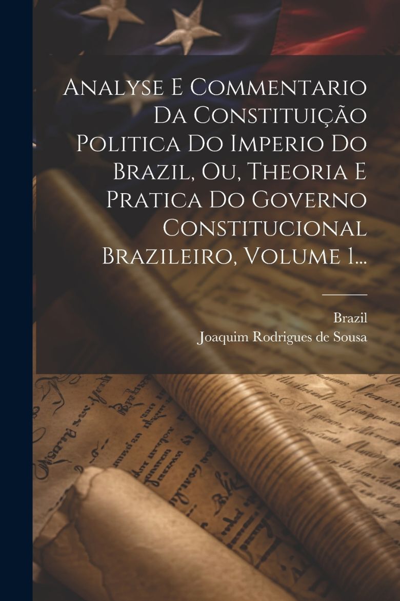 Immagine di Analyse E Commentario Da Constituição Politica Do Imperio Do Brazil, Ou, Theoria E Pratica Do Governo Constitucional Brazileiro, Volume 1...