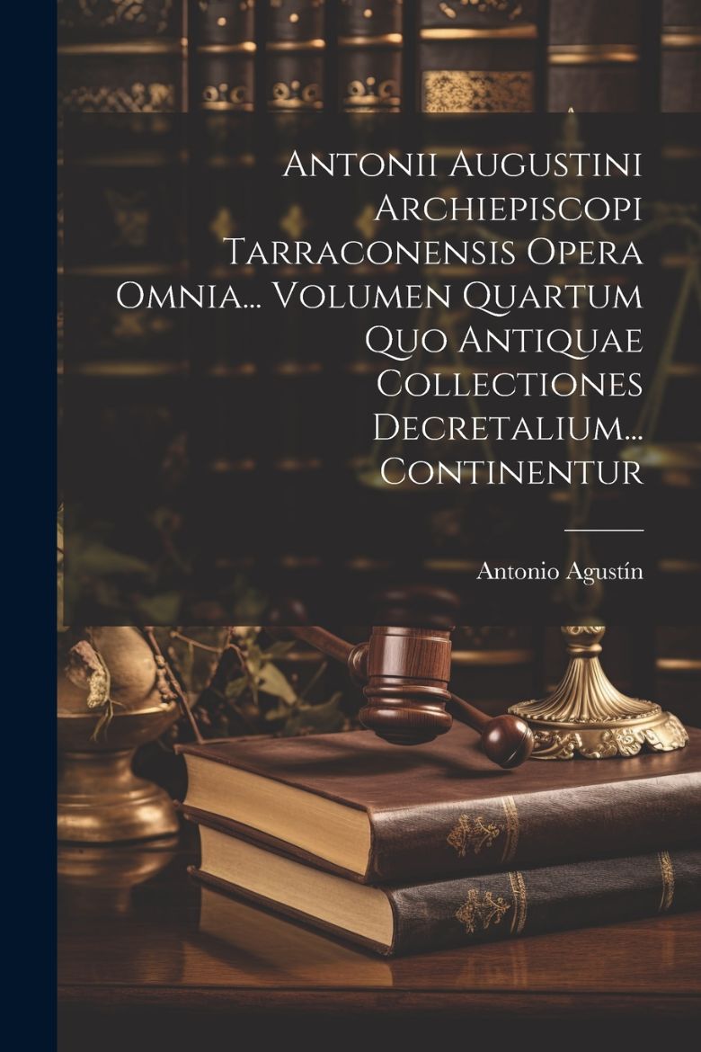 Picture of Antonii Augustini Archiepiscopi Tarraconensis Opera Omnia... Volumen Quartum Quo Antiquae Collectiones Decretalium... Continentur
