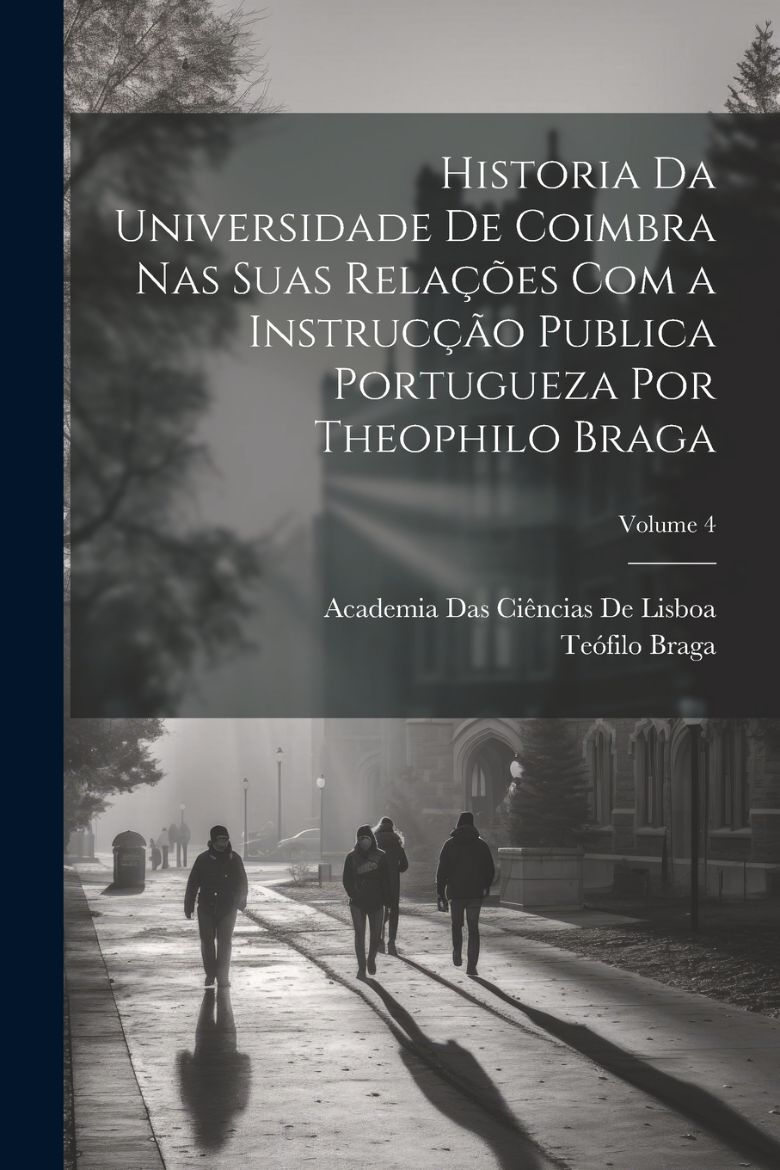 Immagine di Historia Da Universidade De Coimbra Nas Suas Relações Com a Instrucção Publica Portugueza Por Theophilo Braga; Volume 4
