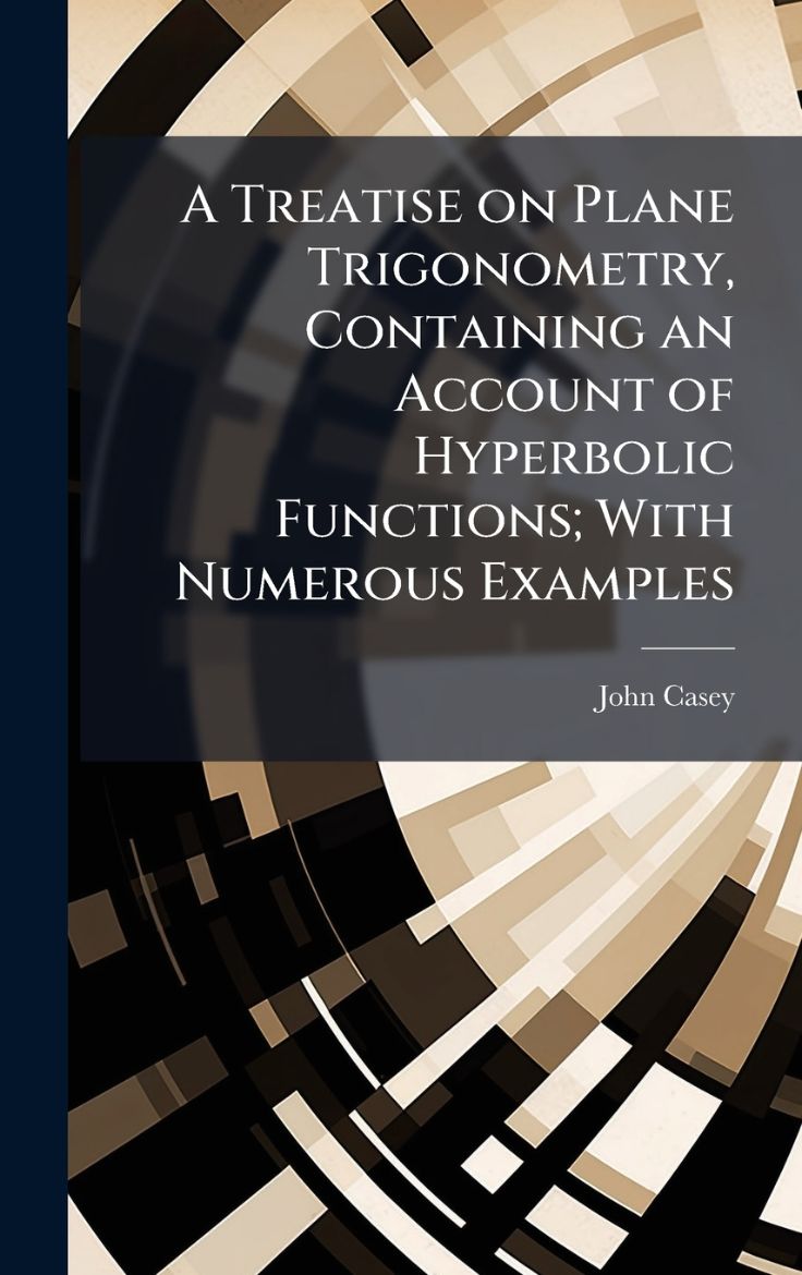 Picture of A Treatise on Plane Trigonometry, Containing an Account of Hyperbolic Functions; With Numerous Examples