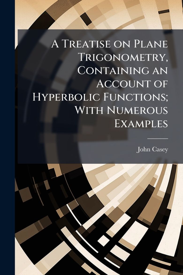 Picture of A Treatise on Plane Trigonometry, Containing an Account of Hyperbolic Functions; With Numerous Examples