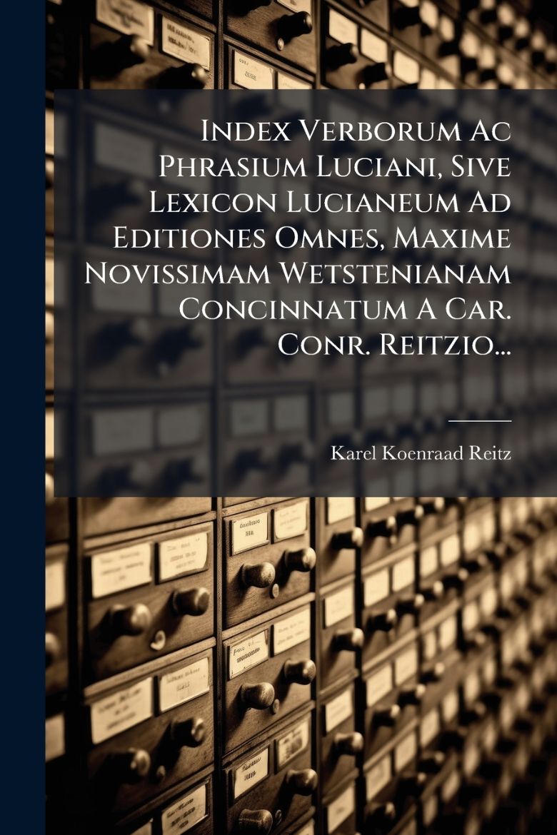 Picture of Index Verborum Ac Phrasium Luciani, Sive Lexicon Lucianeum Ad Editiones Omnes, Maxime Novissimam Wetstenianam Concinnatum A Car. Conr. Reitzio...