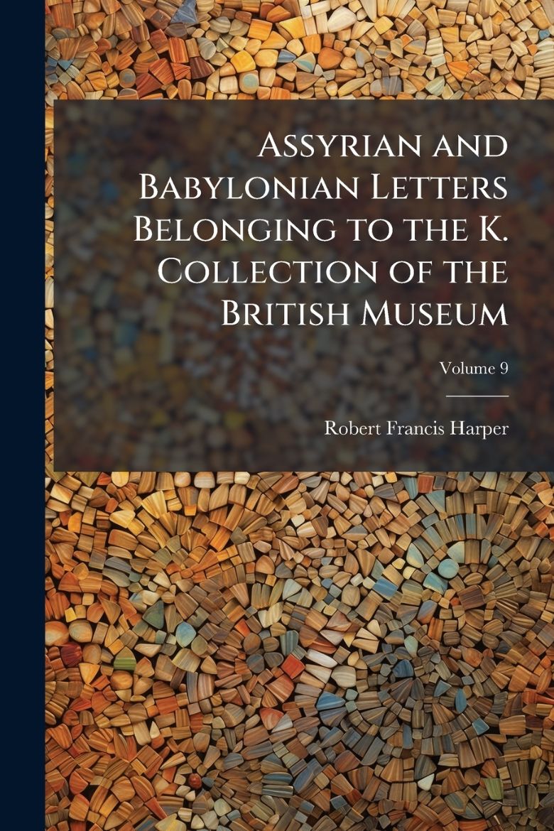 Immagine di Assyrian and Babylonian Letters Belonging to the K. Collection of the British Museum; Volume 9