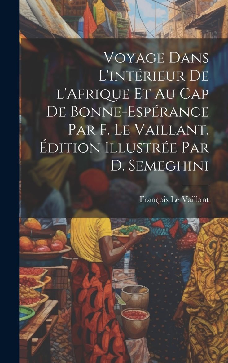 Immagine di Voyage dans l'intérieur de l'Afrique et au Cap de Bonne-Espérance par F. Le Vaillant. Édition illustrée par D. Semeghini