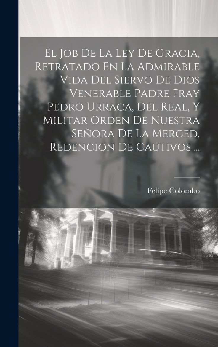 Immagine di El Job De La Ley De Gracia, Retratado En La Admirable Vida Del Siervo De Dios Venerable Padre Fray Pedro Urraca, Del Real, Y Militar Orden De Nuestra Señora De La Merced, Redencion De Cautivos ...