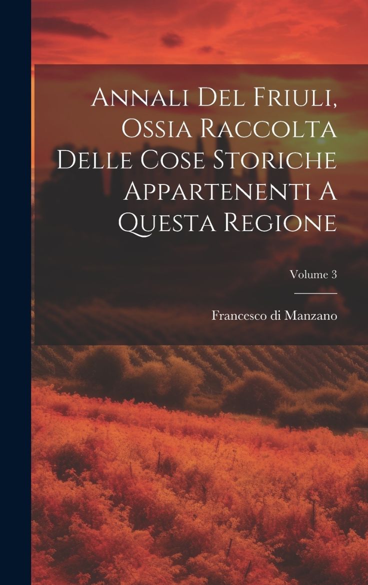 Immagine di Annali Del Friuli, Ossia Raccolta Delle Cose Storiche Appartenenti A Questa Regione; Volume 3