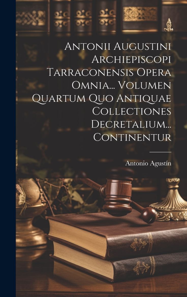 Immagine di Antonii Augustini Archiepiscopi Tarraconensis Opera Omnia... Volumen Quartum Quo Antiquae Collectiones Decretalium... Continentur